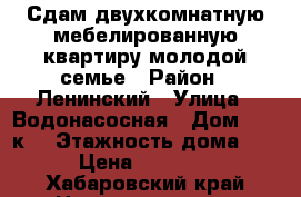 Сдам двухкомнатную мебелированную квартиру молодой семье › Район ­ Ленинский › Улица ­ Водонасосная › Дом ­ 66,к2 › Этажность дома ­ 9 › Цена ­ 18 000 - Хабаровский край Недвижимость » Квартиры аренда   